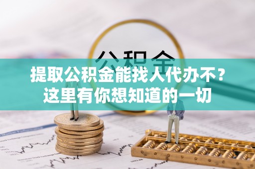 盐埔提取公积金能找人代办不？这里有你想知道的一切