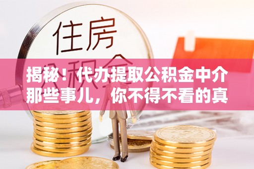 盐埔揭秘！代办提取公积金中介那些事儿，你不得不看的真相
