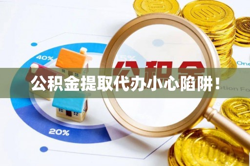 盐埔公积金提取代办小心陷阱！