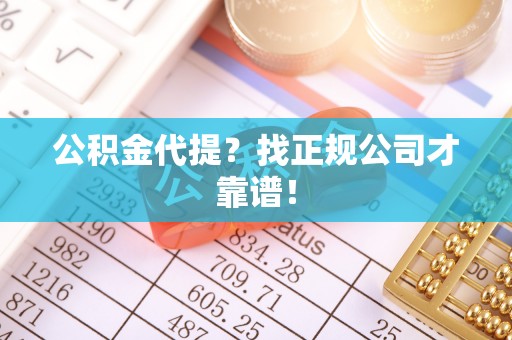 盐埔公积金代提？找正规公司才靠谱！