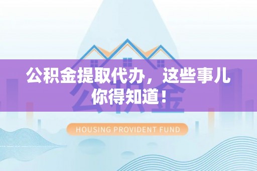 盐埔公积金提取代办，这些事儿你得知道！