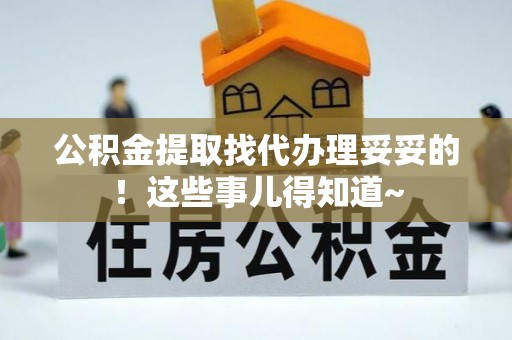 盐埔公积金提取找代办理妥妥的！这些事儿得知道~
