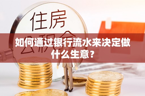 盐埔如何通过银行流水来决定做什么生意？