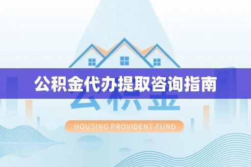 盐埔公积金代办提取咨询指南