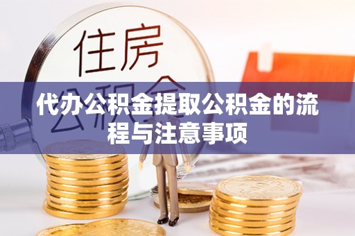 盐埔代办公积金提取公积金的流程与注意事项