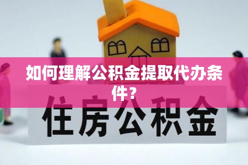 盐埔如何理解公积金提取代办条件？