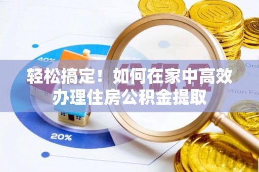 盐埔轻松搞定！如何在家中高效办理住房公积金提取