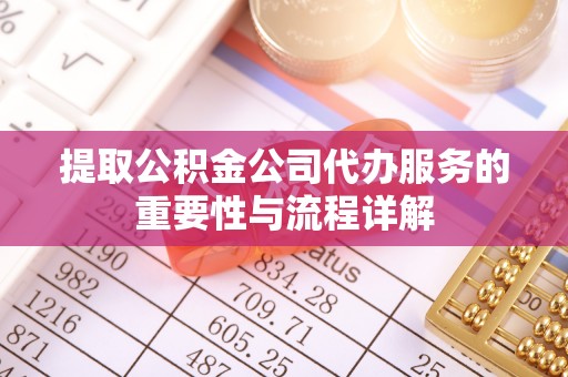 盐埔提取公积金公司代办服务的重要性与流程详解