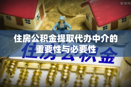 盐埔住房公积金提取代办中介的重要性与必要性