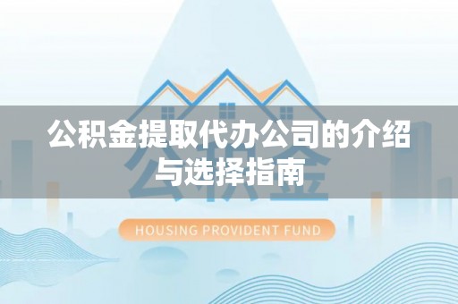 盐埔公积金提取代办公司的介绍与选择指南