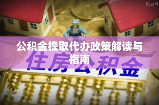 盐埔公积金提取代办政策解读与指南