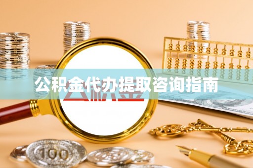 盐埔公积金代办提取咨询指南