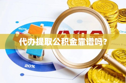 盐埔代办提取公积金靠谱吗？