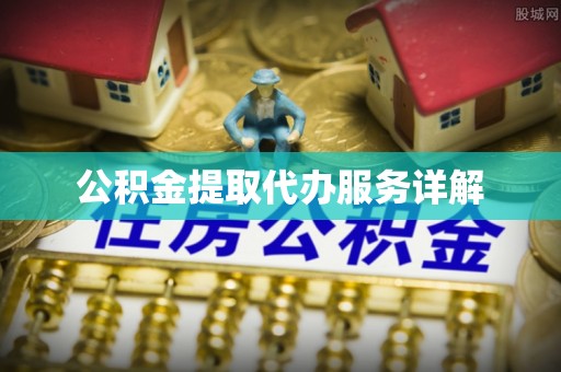 盐埔公积金提取代办服务详解