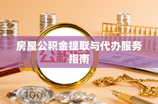 盐埔房屋公积金提取与代办服务指南