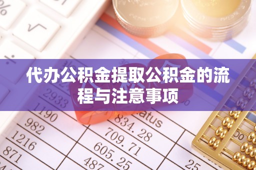 盐埔代办公积金提取公积金的流程与注意事项