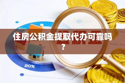 盐埔住房公积金提取代办可靠吗？