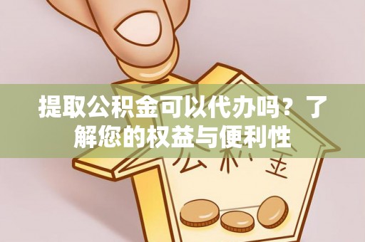 盐埔提取公积金可以代办吗？了解您的权益与便利性