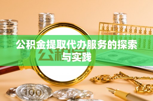 盐埔公积金提取代办服务的探索与实践