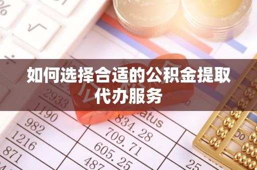 盐埔如何选择合适的公积金提取代办服务