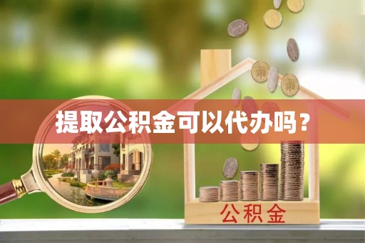 盐埔提取公积金可以代办吗？