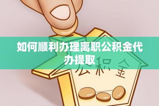 盐埔如何顺利办理离职公积金代办提取