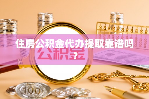 盐埔住房公积金代办提取靠谱吗？