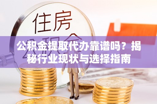盐埔公积金提取代办靠谱吗？揭秘行业现状与选择指南