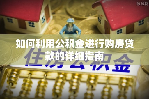 盐埔如何利用公积金进行购房贷款的详细指南