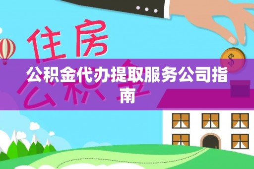 盐埔公积金代办提取服务公司指南