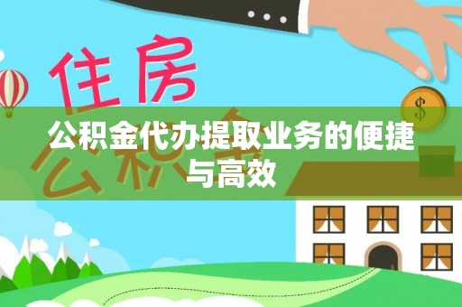 盐埔公积金代办提取业务的便捷与高效