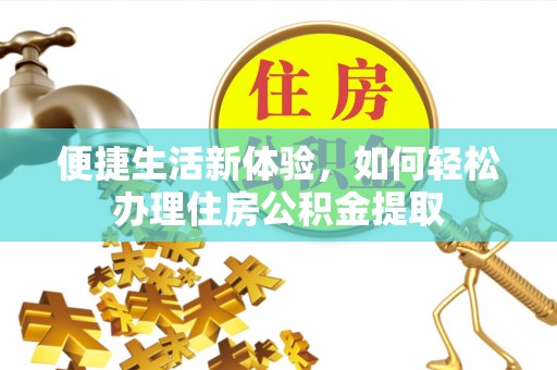 盐埔便捷生活新体验，如何轻松办理住房公积金提取