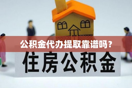 盐埔公积金代办提取靠谱吗？