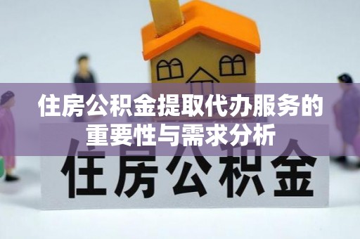 盐埔住房公积金提取代办服务的重要性与需求分析