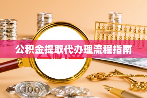 盐埔公积金提取代办理流程指南