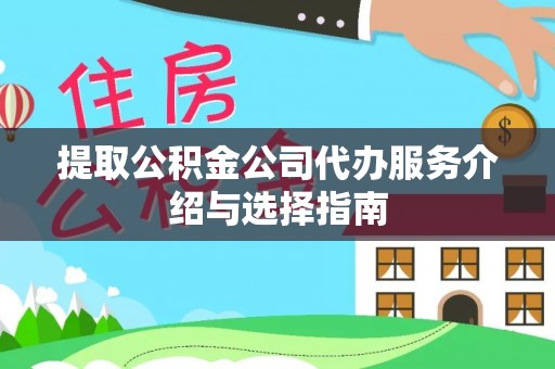 盐埔提取公积金公司代办服务介绍与选择指南