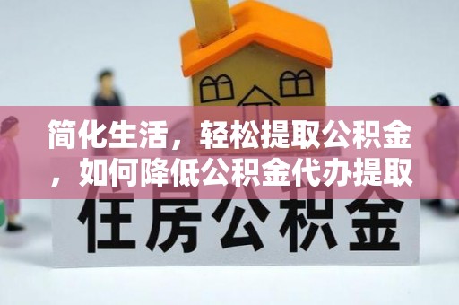 盐埔简化生活，轻松提取公积金，如何降低公积金代办提取的费用？