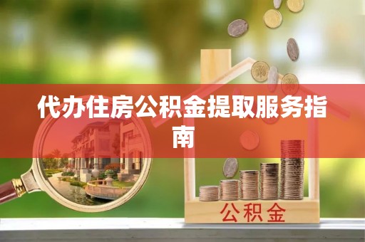 盐埔代办住房公积金提取服务指南