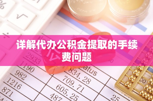盐埔详解代办公积金提取的手续费问题