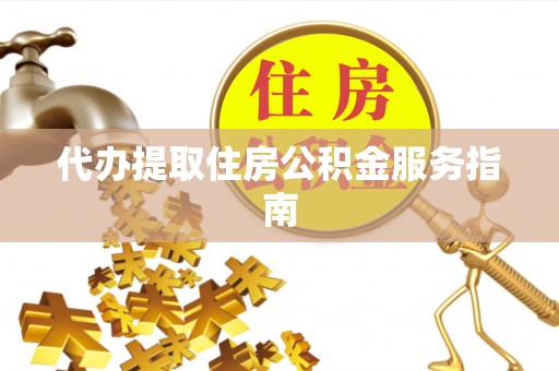 盐埔代办提取住房公积金服务指南