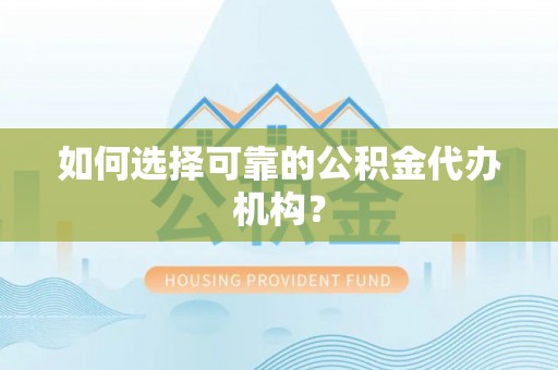 盐埔如何选择可靠的公积金代办机构？