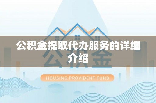 盐埔公积金提取代办服务的详细介绍