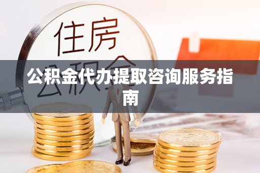 盐埔公积金代办提取咨询服务指南