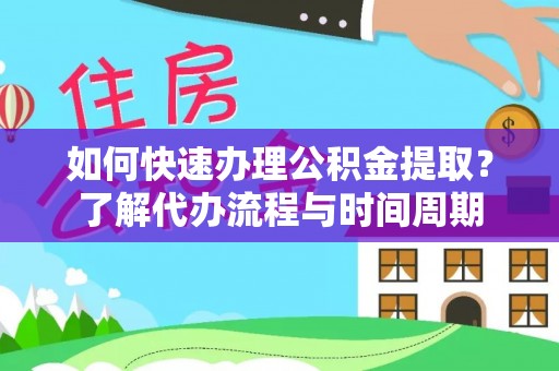 盐埔如何快速办理公积金提取？了解代办流程与时间周期