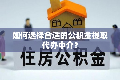 盐埔如何选择合适的公积金提取代办中介？