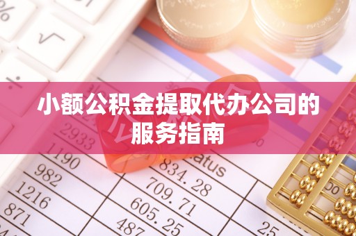 盐埔小额公积金提取代办公司的服务指南