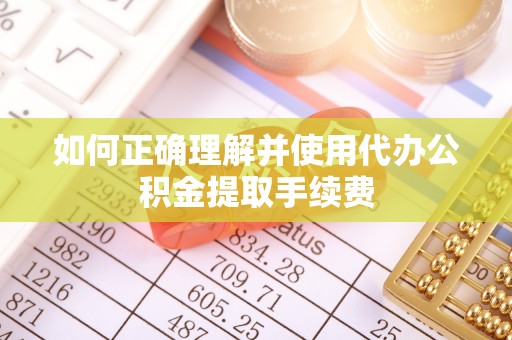 盐埔如何正确理解并使用代办公积金提取手续费