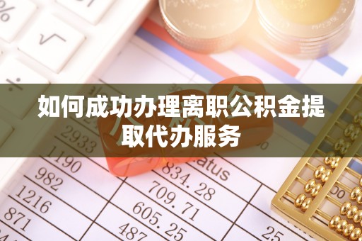 盐埔如何成功办理离职公积金提取代办服务