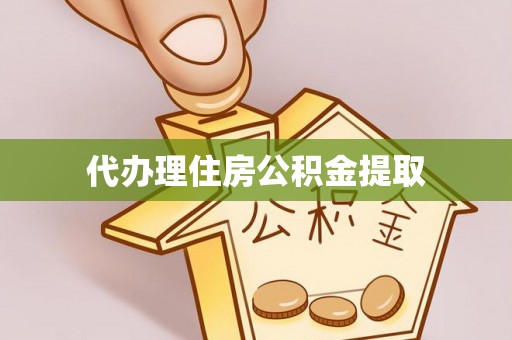 盐埔代办理住房公积金提取