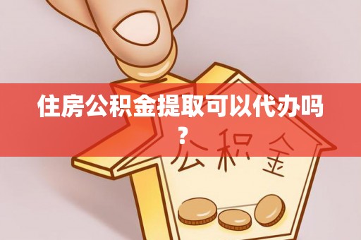 盐埔住房公积金提取可以代办吗？
